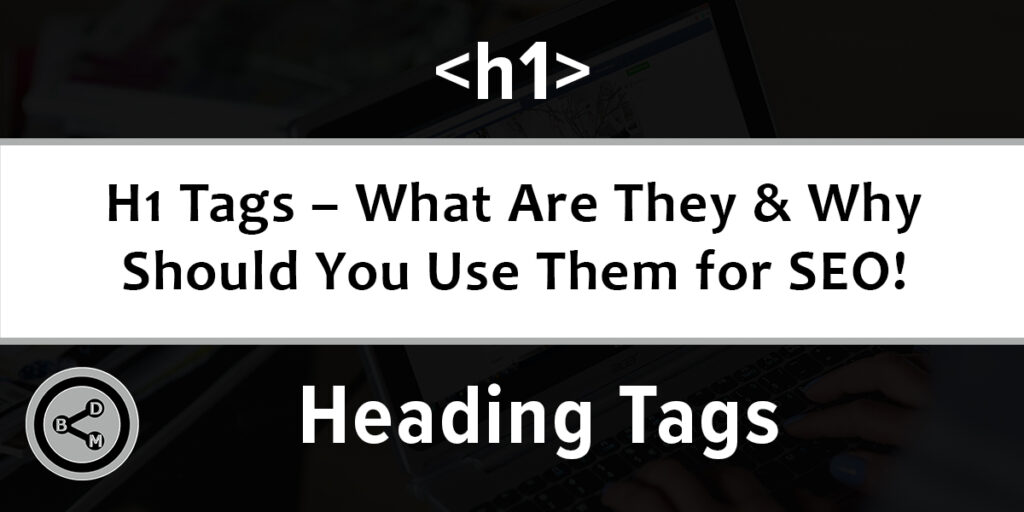 H1 Tags – What Are They & Why Should You Use Them for SEO